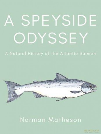 A Speyside Odyssey: A Natural History of the Atlantic Salmon - Norman Matheson [KSIĄŻKA]