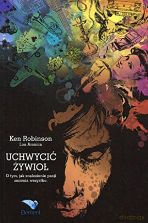 Uchwycić Żywioł. O tym, jak znalezienie pasji zmienia wszystko - Ken Robinson [KSIĄŻKA]