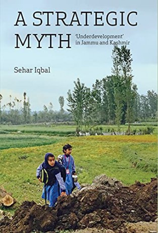 A Strategic Myth - 'Underdevelopment' in Jammu and Kashmir - Sehar Iqbal [KSIĄŻKA]