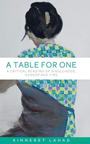 A Table for One: A Critical Reading of Singlehood, Gender and Time - Kinneret Lahad [KSIĄŻKA]