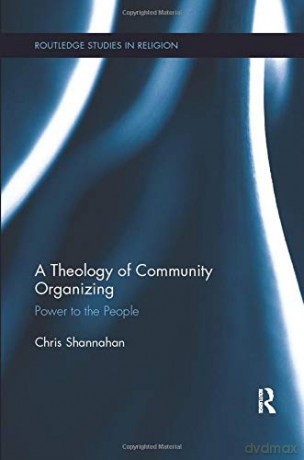 A Theology of Community Organizing: Power to the People (Routledge Studies in Religion) - Chris Shannahan [KSIĄŻKA]