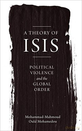 A Theory of ISIS: Political Violence and the Transformation of the Global Order - Mohammad-Mahmoud Ould Mohamedou [KSIĄŻKA]