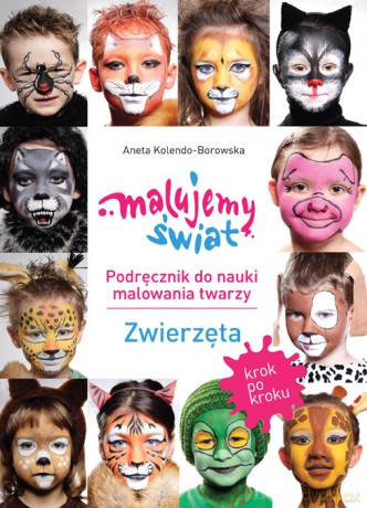Malujemy Świat. Podręcznik do nauki malowania twarzy krok po kroku. Zwierzęta - Aneta Kolendo-Borowska [KSIĄŻKA]
