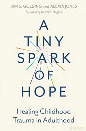 A Tiny Spark of Hope: Healing Childhood Trauma in Adulthood - Kim Golding [KSIĄŻKA]