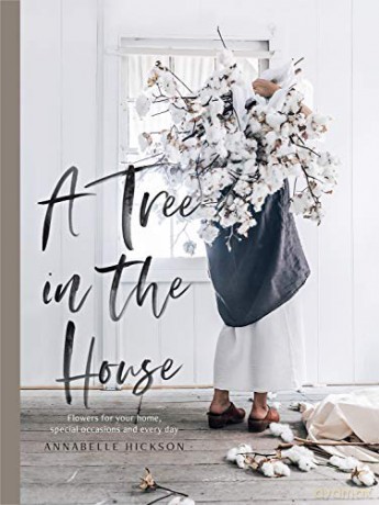 A Tree in the House: Flowers for your home, special occasions and every day - Annabelle Hickson [KSIĄŻKA]