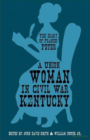 A Union Woman in Civil War Kentucky: The Diary of Frances Peter - Frances Dallam Peter [KSIĄŻKA]