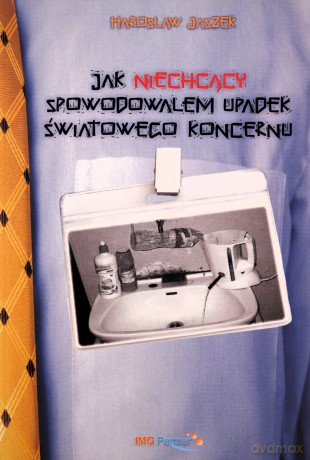 Jak niechcący spowodowałem upadek światowego koncernu - Jaszek Harosław [KSIĄŻKA]
