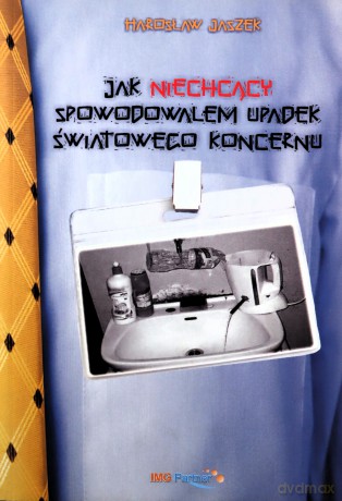 Jak niechcący spowodowałem upadek światowego koncernu - Jaszek Harosław [KSIĄŻKA]