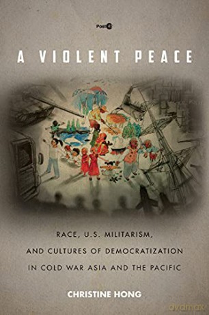 A Violent Peace: Race, U.S. Militarism, and Cultures of Democratization in Cold War Asia and the Pacific (Post*45) - Christine Hong [KSIĄŻKA]
