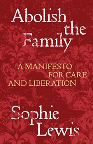 Abolish the Family: A Manifesto for Care and Liberation - Sophie Lewis [KSIĄŻKA]