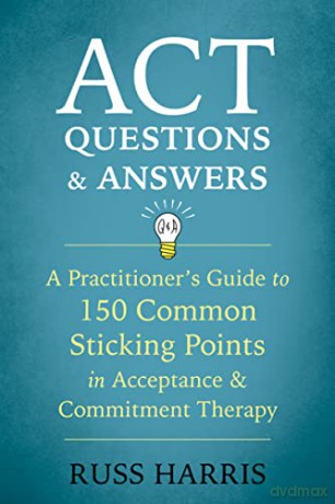 ACT Questions and Answers: A Practitioner's Guide to 50 Common Sticking Points in Acceptance and Commitment Therapy - Russ Harris [KSIĄŻKA]