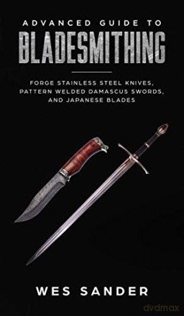 Advanced Guide to Bladesmithing: Forge Pattern Welded Damascus Swords, Japanese Blades, and Make Sword Scabbards - Wes Sander [KSIĄŻKA]