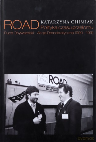ROAD. Polityka czasu przełomu. Ruch Obywatelski - Akcja Demokratyczna 1990 - 1991 - Chimiak Katarzyna [KSIĄŻKA]