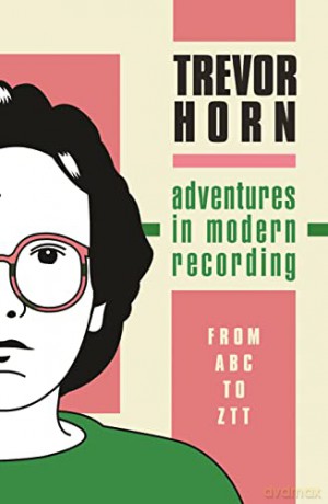 Adventures in Modern Recording: From ABC to ZTT - Trevor Horn [KSIĄŻKA]