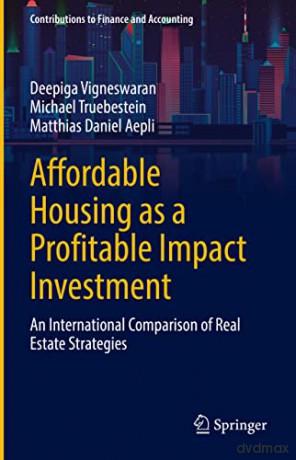 Affordable Housing as a Profitable Impact Investment: An International Comparison of Real Estate Strategies (Contributions to Finance and Accounting) - Deepiga Vigneswaran [KSIĄŻKA]