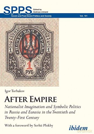 After Empire: Nationalist Imagination and Symbolic Politics in Russia and Eurasia in the Twentieth and Twenty-First Century (Soviet and Post-Soviet Politics and Society): 191 - Igor Torbakov [KSIĄŻKA]