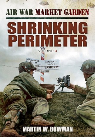 Air War Market Garden: Shrinking Perimeter: 3 - Martin Bowman [KSIĄŻKA]