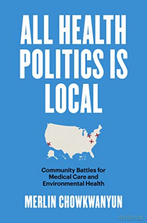 All Health Politics Is Local: Community Battles for Medical Care and Environmental Health (Studies in Social Medicine) - Merlin Chowkwanyun [KSIĄŻKA]