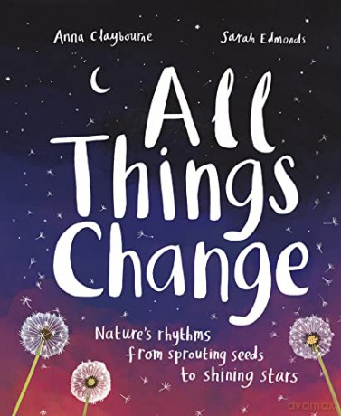 All Things Change: Nature's rhythms from sprouting seeds to shining stars - Anna Claybourne [KSIĄŻKA]