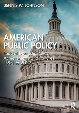American Public Policy: Federal Domestic Policy Achievements and Failures, 1901 to 2022 - Dennis W. Johnson [KSIĄŻKA]