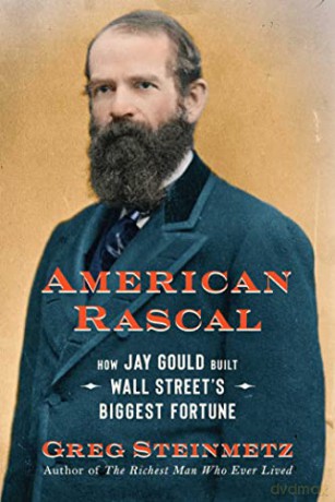 American Rascal: How Jay Gould Built Wall Street's Biggest Fortune - Greg Steinmetz [KSIĄŻKA]
