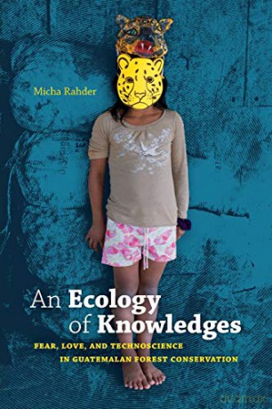 An Ecology of Knowledges: Fear, Love, and Technoscience in Guatemalan Forest Conservation (Experimental Futures) - Micha Rahder [KSIĄŻKA]