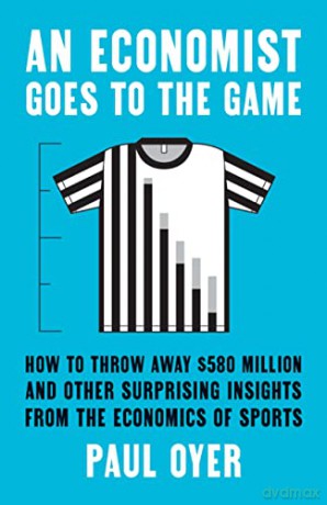 An Economist Goes to the Game: How to Throw Away $580 Million and Other Surprising Insights from the Economics of Sports - Paul Oyer [KSIĄŻKA]