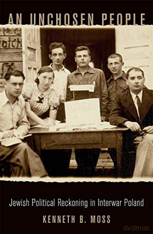 An Unchosen People: Jewish Political Reckoning in Interwar Poland - Kenneth B. Moss [KSIĄŻKA]