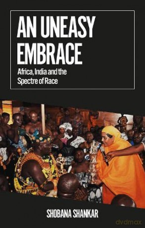 An Uneasy Embrace: Africa, India and the Spectre of Race - Shobana Shankar [KSIĄŻKA]