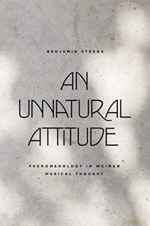 An Unnatural Attitude: Phenomenology in Weimar Musical Thought (New Material Histories of Music) - Benjamin Steege [KSIĄŻKA]