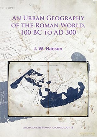 An Urban Geography of the Roman World, 100 Bc to Ad 300 (Archaeopress Roman Archaeology): 18 - J.W. Hanson [KSIĄŻKA]