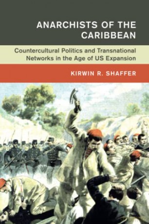 Anarchists of the Caribbean: Countercultural Politics and Transnational Networks in the Age of US Expansion (Global and International History) - Kirwin R. Shaffer [KSIĄŻKA]