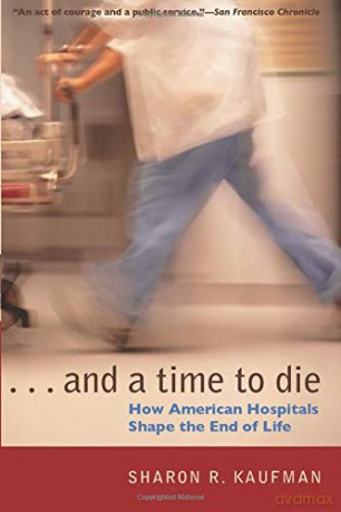 And a Time to Die: How American Hospitals Shape the End of Life - Sharon R. Kaufman [KSIĄŻKA]
