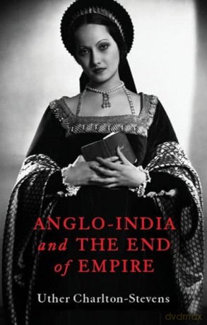 Anglo-India and the End of Empire - Uther Charlton-Stevens [KSIĄŻKA]