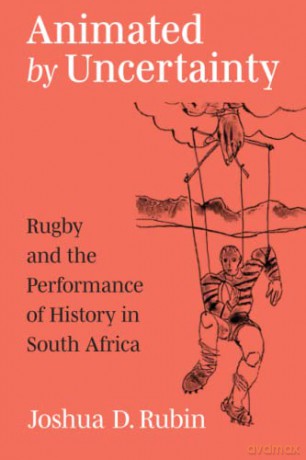 Animated by Uncertainty: Rugby and the Performance of History in South Africa (African Perspectives) - Joshua D. Rubin [KSIĄŻKA]