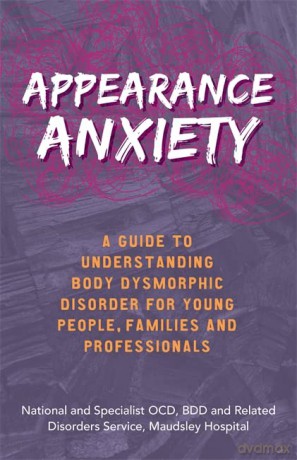 Appearance Anxiety: A Guide to Understanding Body Dysmorphic Disorder for Young People, Families and Professionals - BDD and Related Disorders Service, Maudsley Hospital National and Specialist OCD [KSIĄŻKA]