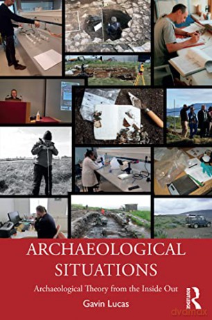 Archaeological Situations: Archaeological Theory from the Inside Out - Gavin Lucas [KSIĄŻKA]