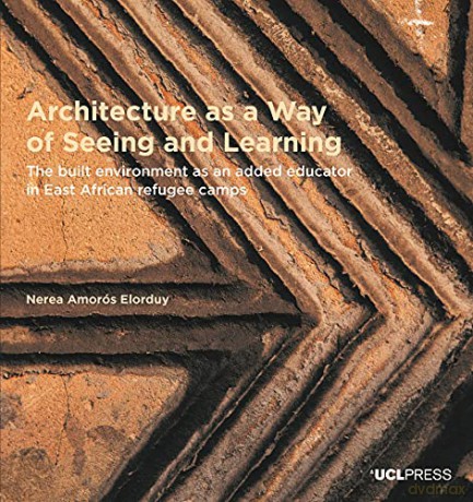 Architecture as a Way of Seeing and Learning: The Built Environment as an Added Educator in East African Refugee Camps (Design Research in Architecture) - Nerea Amorós Elorduy [KSIĄŻKA]