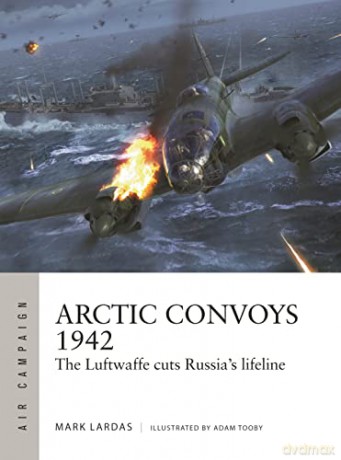 Arctic Convoys 1942: The Luftwaffe cuts Russia's lifeline (Air Campaign) - Mark Lardas [KSIĄŻKA]