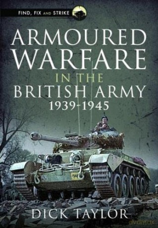 Armoured Warfare in the British Army 1939-1945 (Find, Fix and Strike) - Richard Taylor [KSIĄŻKA]