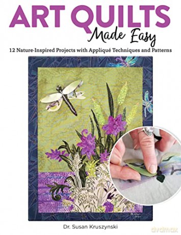 Art Quilts Made Easy: 12 Nature-Inspired Projects with Appliqué Techniques and Patterns: Flora, Fauna, and Animals in Landscape Style - Susan Kruszynski [KSIĄŻKA]