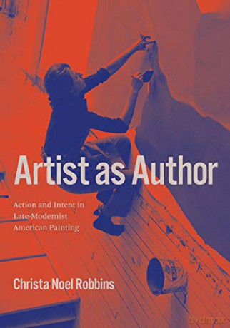 Artist as Author: Action and Intent in Late-Modernist American Painting - Christa Noel Robbins [KSIĄŻKA]