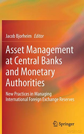 Asset Management at Central Banks and Monetary Authorities: New Practices in Managing International Foreign Exchange Reserves - Jacob Bjorheim [KSIĄŻKA]