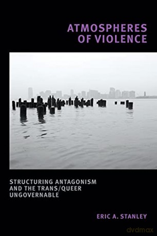 Atmospheres of Violence: Structuring Antagonism and the Trans/Queer Ungovernable - Eric A. Stanley [KSIĄŻKA]