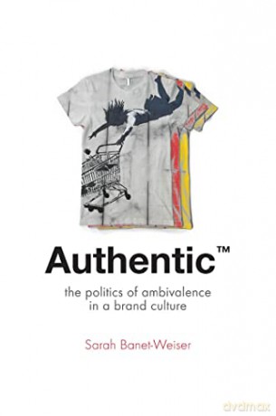 Authentic': The Politics of Ambivalence in a Brand Culture: 30 (Critical Cultural Communication) - Sarah Banet-Weiser [KSIĄŻKA]
