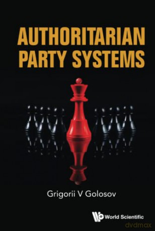 Authoritarian Party Systems: Party Politics In Autocratic Regimes, 1945-2019 - Grigorii V Golosov [KSIĄŻKA]