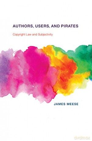 Authors, Users, and Pirates: Copyright Law and Subjectivity (Information Society Series) - James Meese [KSIĄŻKA]