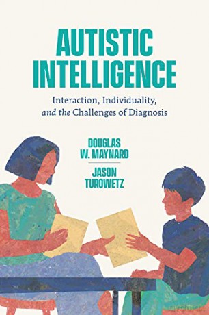 Autistic Intelligence: Interaction, Individuality, and the Challenges of Diagnosis - Douglas W. Maynard [KSIĄŻKA]