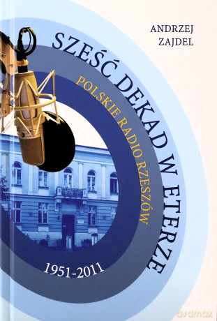 Sześć dekad w eterze. Polskie Radio Rzeszów 1951-2011 - Andrzej Zajdel [KSIĄŻKA]