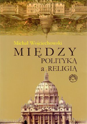 Między polityką a religią - Wojciechowski Michał [KSIĄŻKA]
